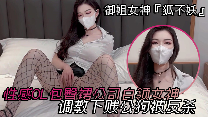 御姐女神『狐不妖』 性感OL包臀裙公司白领女神 调教下贱公狗被反杀}