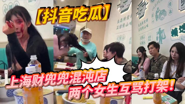 【抖音吃瓜】上海财兜兜混沌店两个女生互骂打架！}