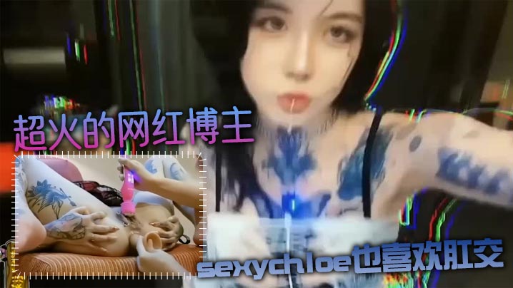 【肛交力作】超火的网红博主sexychloe也喜欢肛交_骚到骨子里的气质_诱惑你操她屁眼}