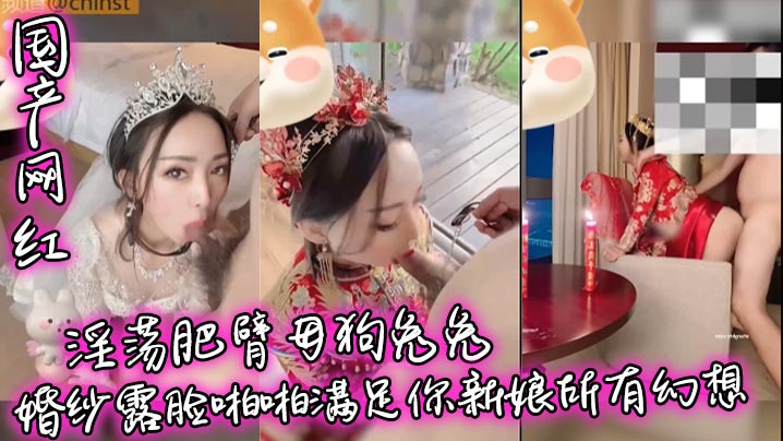 【国产网红】淫荡肥臂母狗兔兔婚纱露脸啪啪满足你新娘所有幻想}