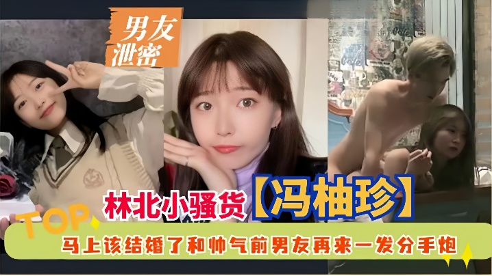 【男友泄密】林北小骚货冯柚珍，马上该结婚了和帅气前男友再来一发分手炮}