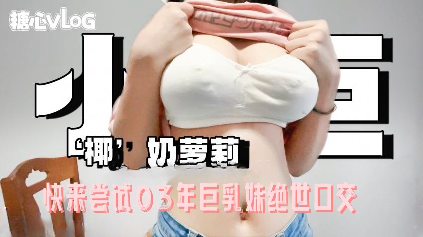 【91小巨】快来尝试03年巨乳妹绝世口交}