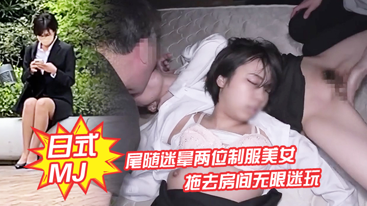 日式MJ尾随迷晕两位制服美女下班回家拖去房间无限迷玩无套内射了一遍又一遍}