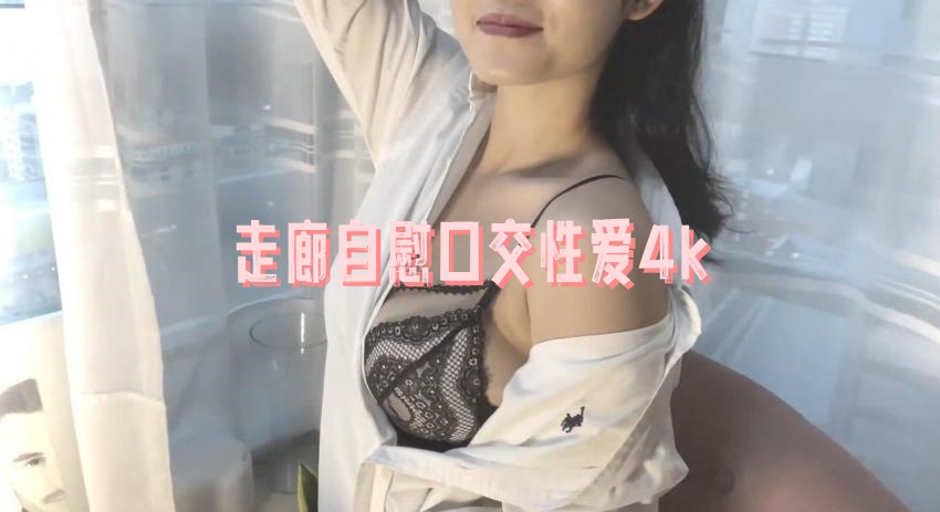 走廊自慰口交性爱4k 瑶瑶}