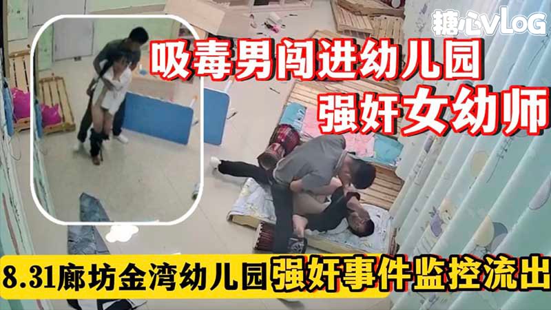 【真实强奸事件】吸毒男闯进幼儿园强奸女幼师_8_31廊坊金湾幼儿园强奸事件监控流出}