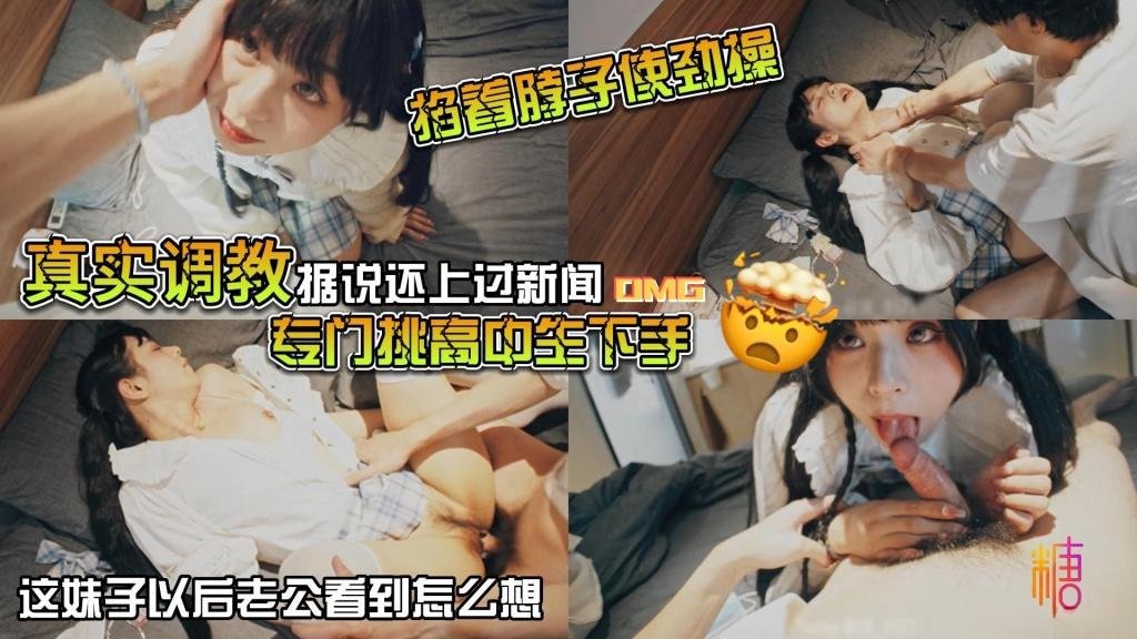【真实调教】据说还上过新闻 专门挑高中生下手 花季少女就这样被露脸拍了挨操视频 山鸡哥}