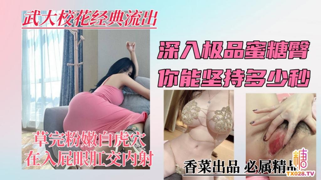 【武大校花经典流出】深入极品蜜桃臀，你能坚持多少秒？学姐}