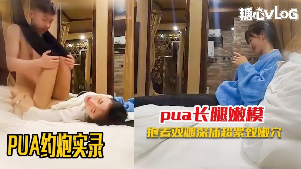 【PUA约炮】全程记录刚认识的极品嫩模约炮啪啪实录 黑糖}