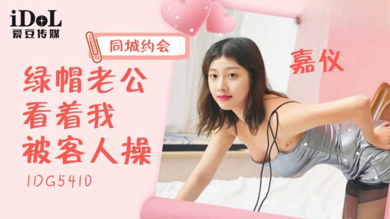 IDG5410 同城约会绿帽老公看着我被客人操 嘉仪}