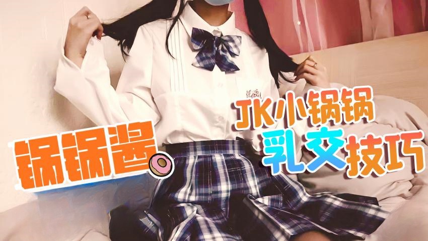 【锅锅酱】JK萝莉帮主人乳交}