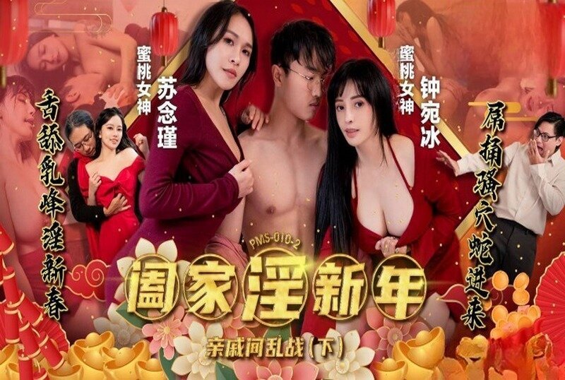 PMS010-2 阖家淫新年-亲戚间乱战 (下) 苏念瑾 钟宛冰}