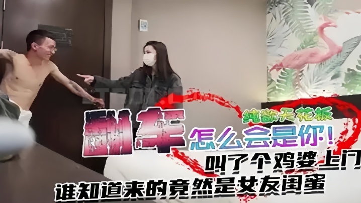 翻车事件叫个纯欲天花板谁知道来的竟然是女友闺蜜}