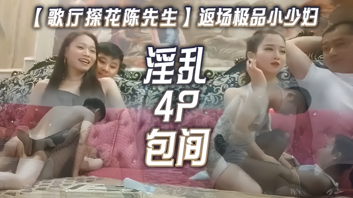 歌厅探花陈先生返场极品小少妇淫乱4P包间灯红酒绿歌声中浪叫阵阵}