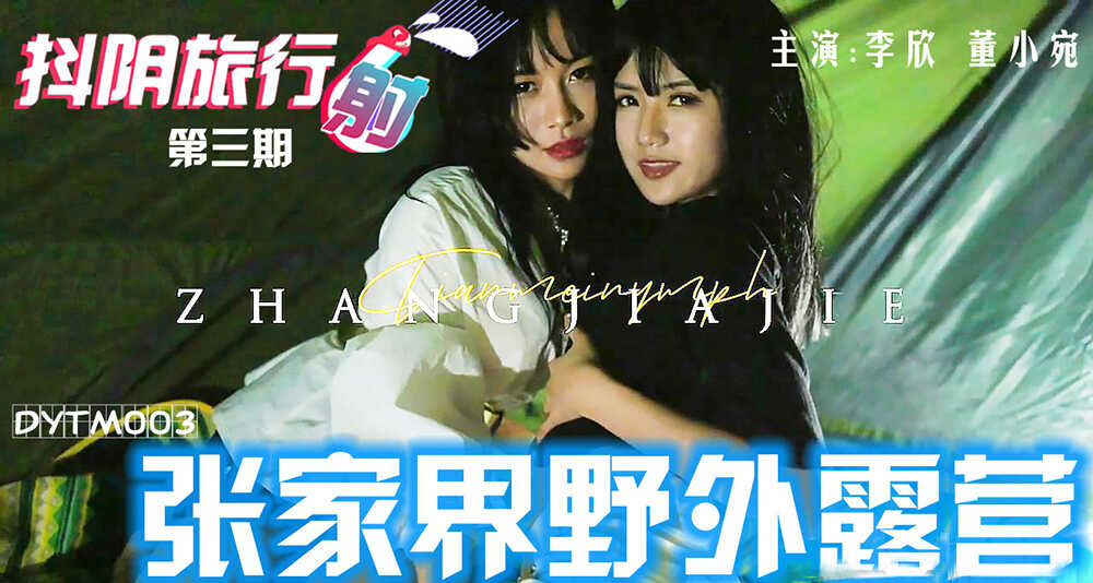 DYTM-003 抖音旅行射 之 張家界野外露營 李欣 董小宛}