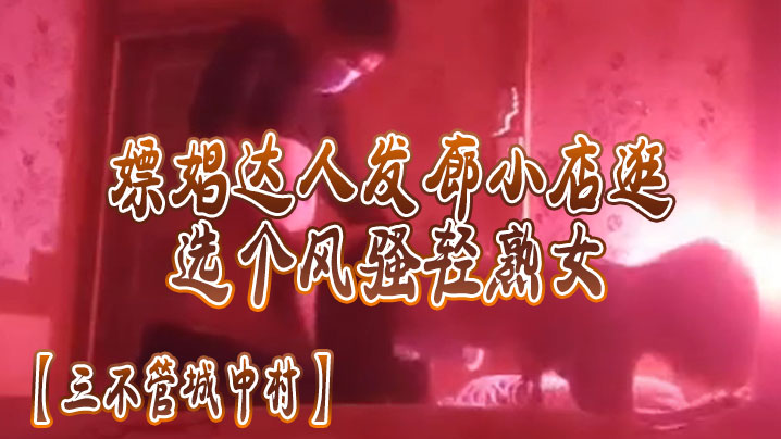 三不管城中村嫖娼达人发廊小店一家家逛选个风骚轻熟女后入操逼}
