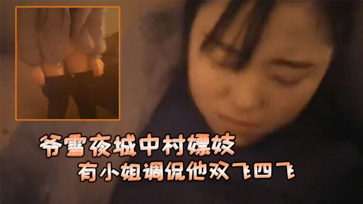 爷雪夜城中村嫖妓赶上小姐们在吃宵夜花多眼乱不知选哪个有小姐调侃他双飞四飞}