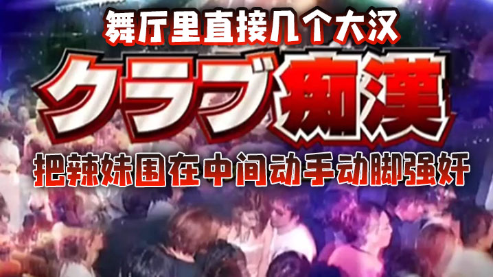 舞厅里直接几个大汉把辣妹围在中间动手动脚强奸}