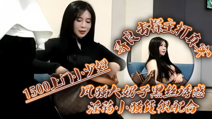 寻良专探主打真实1500上门小少妇风骚大奶子黑丝诱惑淫荡小骚货很配合激情啪啪干一炮}