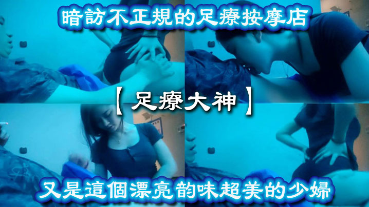 足疗大神暗访不正规的足疗按摩店又是这个漂亮韵味超美的少妇}