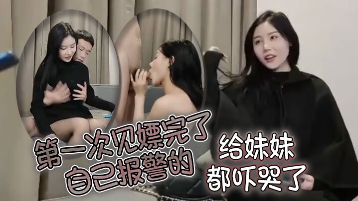 第一次见嫖完了自己报警的太牛啦给妹妹都吓哭了}