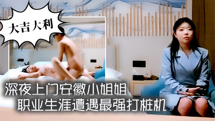 大吉大利深夜上门安徽小姐姐职业生涯遭遇最强打桩机花式狂草让她彻底福气累瘫在床好激情}