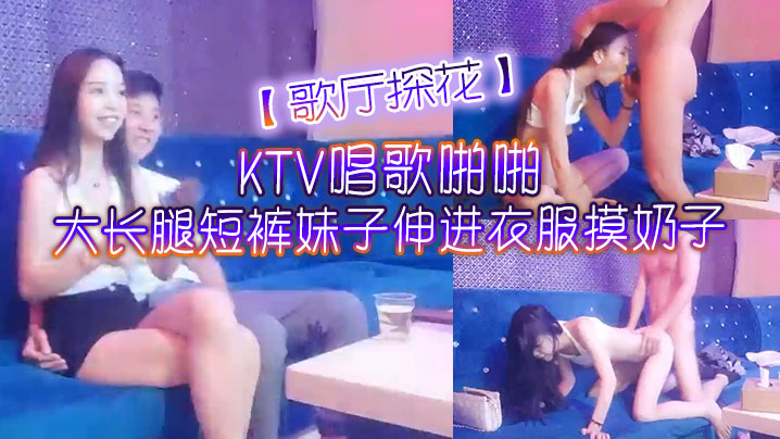 歌厅探花KTV唱歌啪啪大长腿短裤妹子伸进衣服摸奶子脱掉裤子摸逼掰穴拉手后入抽插猛操}