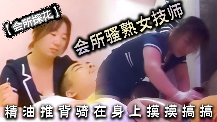 会所探花会所骚熟女技师精油推背骑在身上摸摸搞搞隔着裤子摸骚穴掏出JB狂撸}