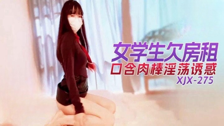 XJX275 女學生欠房租口含肉棒淫蕩誘惑}