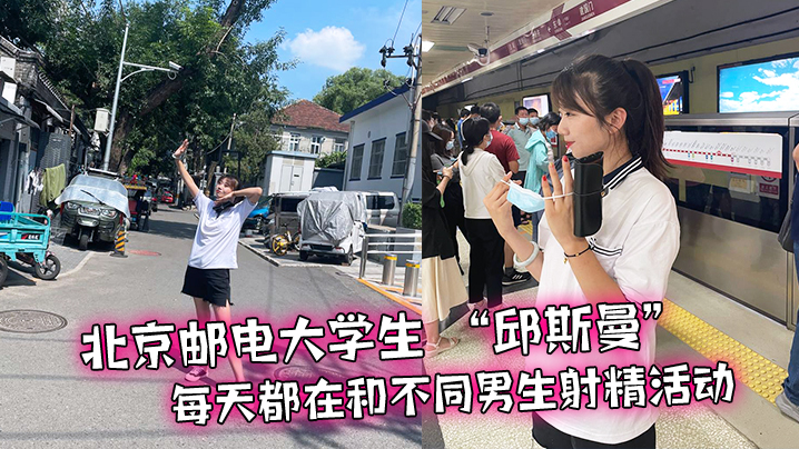 北京邮电大学生 “邱斯曼” 每天都在和不同男生射精活动}