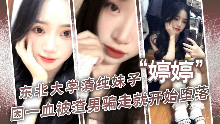 东北大学清纯妹子“ 东北大学清纯妹子”因一血被渣男骗走就开始堕落，到处找处男骗第一次}