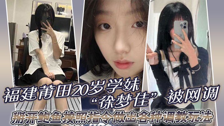 福建莆田20岁学妹“徐梦佳”被网调，掰开鲍鱼按照指令做出各种调教玩法！}