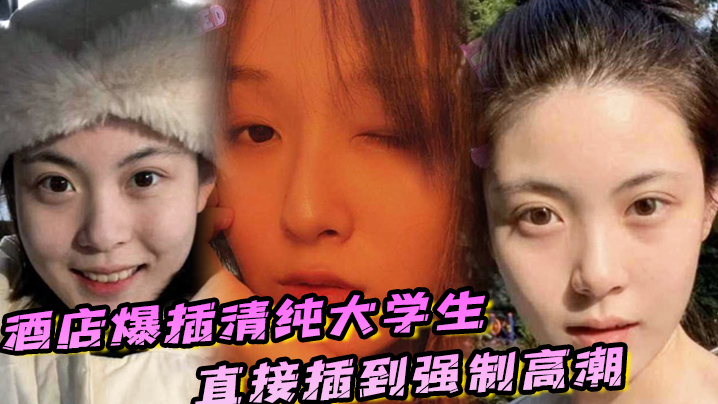 酒店爆插清纯大学生直接插到强制高潮，妹子被操的疼哭了}