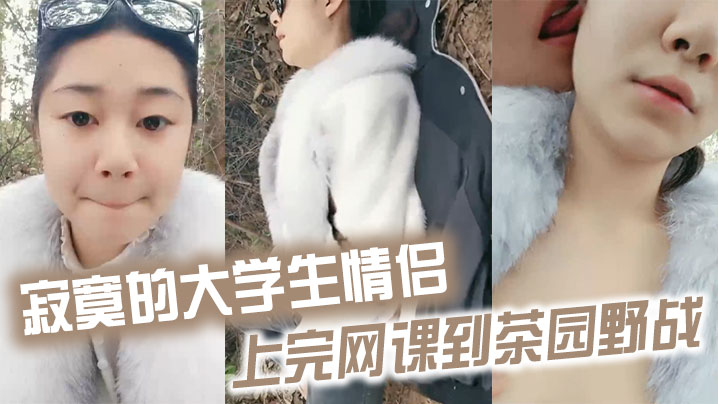 寂寞的大学生情侣上完网课到茶园野战}