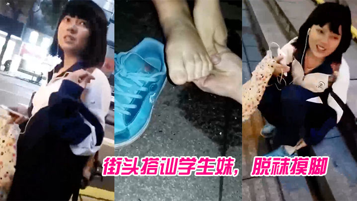 街头搭讪学生妹，脱袜摸脚}