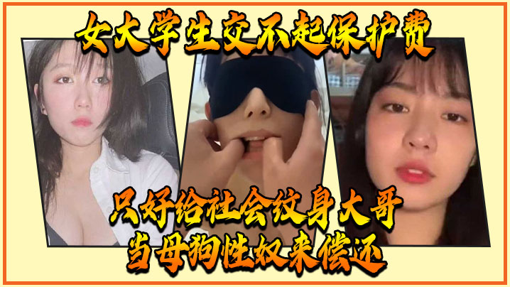 女大学生交不起保护费，只好给社会纹身大哥当母狗性奴来偿还}