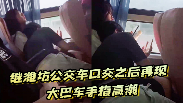 继潍坊公交车口交之后再现大巴车手指高潮，现在的学生真的猛啊}