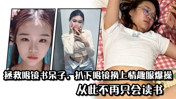 拯救眼镜书呆子，扒下眼镜换上情趣服爆操，从此不再只会读书}