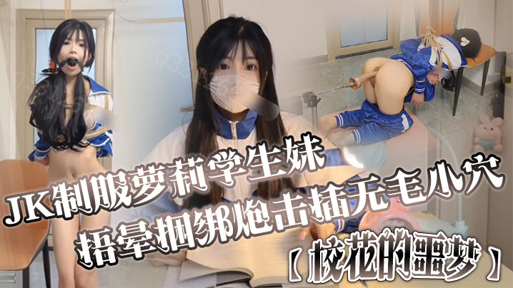 JK制服萝莉学生妹剧情演绎校花的噩梦捂晕捆绑炮击插无毛小穴口爆}