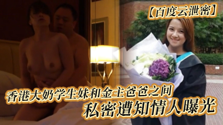 百度云泄密香港大奶学生妹和金主爸爸之间的私密遭知情人曝光}