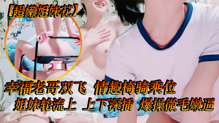 超嫩姐妹花白皙皮肤细腰美腿幸福老哥双飞情趣椅骑乘位姐妹轮流上上下深插爆操微毛嫩逼}