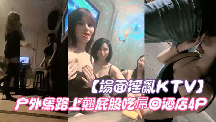 场面淫乱KTV多人跪地插嘴后入张开双腿沙发上操驾车户外马路上翘屁股吃屌回酒店4P}