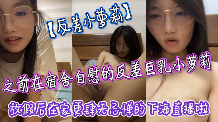反差小萝莉之前在宿舍自慰的反差巨乳小萝莉放假后在家更肆无忌惮的下海直播啦拿着水晶肉棒疯狂抽插小嫩穴}