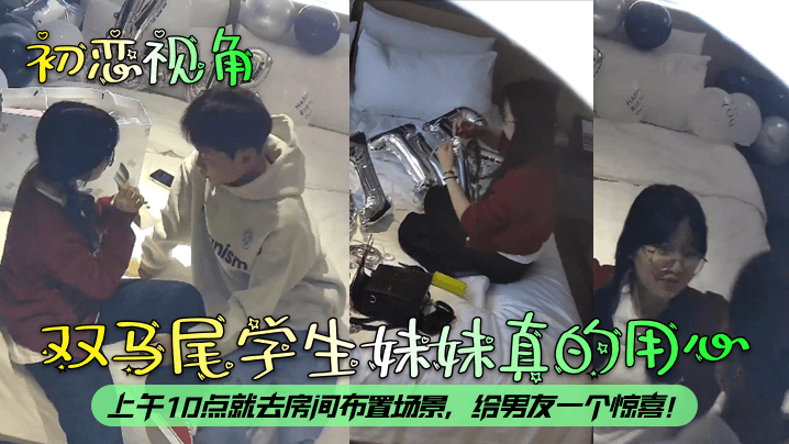 初恋视角双马尾学生妹妹真的用心上午10点就去房间布置场景给男友一个惊喜}