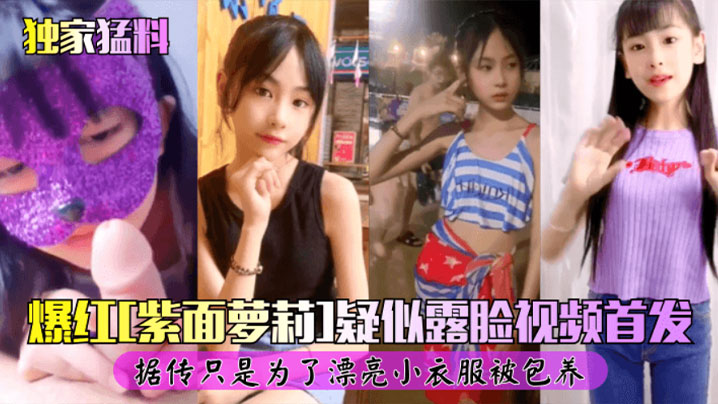 独家猛料爆红紫面女孩露脸视频首发自慰被爆操}