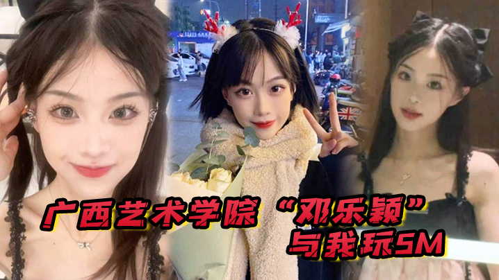 广西艺术学院邓乐颖与我玩SM身材是真好毛也是真多啊}