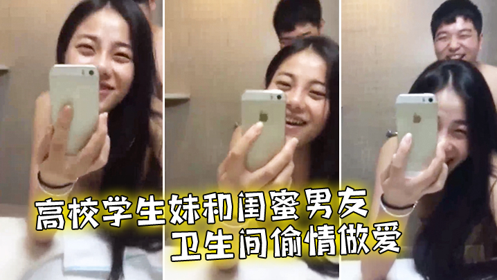 高校学生妹和闺蜜男友卫生间偷情做爱}