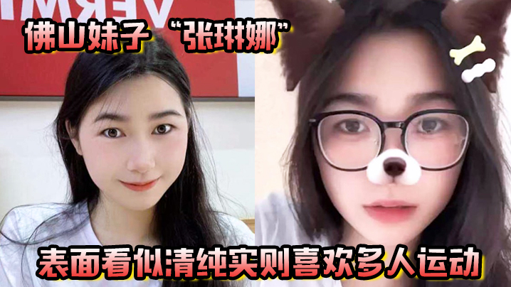 佛山妹子张琳娜表面看似清纯实则喜欢多人运动越反差越要大力抽插}