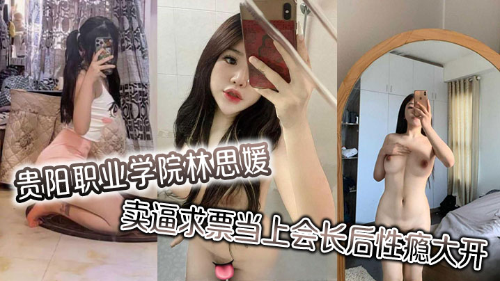 贵阳职业学院林思媛卖逼求票当上会长后性瘾大开四处约炮以泄欲火}