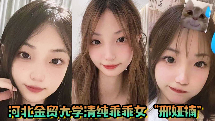 河北金贸大学清纯乖乖女邢娅楠超级清纯的学生妹和我到了床上变成荡妇淫娃}