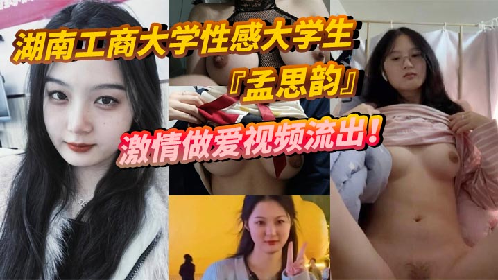 湖南工商大学性感大学生孟思韵激情做爱视频流出肉感美少女化身电动小马达蜜桃臀任男友疯狂抽插}
